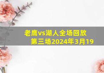 老鹰vs湖人全场回放 第三场2024年3月19